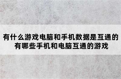 有什么游戏电脑和手机数据是互通的 有哪些手机和电脑互通的游戏